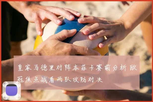 皇家马德里对阵本菲卡赛前分析 欧冠焦点战看两队攻防对决