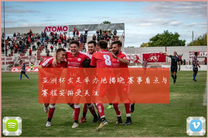 亚洲杯女足举办地揭晓 赛事看点与赛程安排受关注