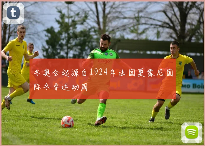 冬奥会起源自1924年法国夏蒙尼国际冬季运动周