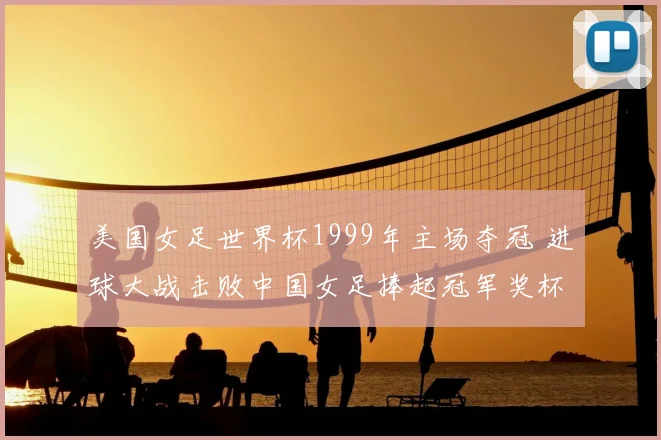 美国女足世界杯1999年主场夺冠 进球大战击败中国女足捧起冠军奖杯