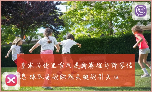 皇家马德里官网更新赛程与阵容信息 球队备战欧冠关键战引关注