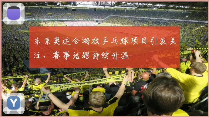 东京奥运会游戏乒乓球项目引发关注,赛事话题持续升温