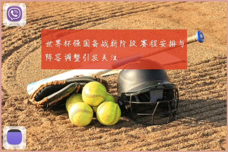 世界杯强国备战新阶段 赛程安排与阵容调整引发关注