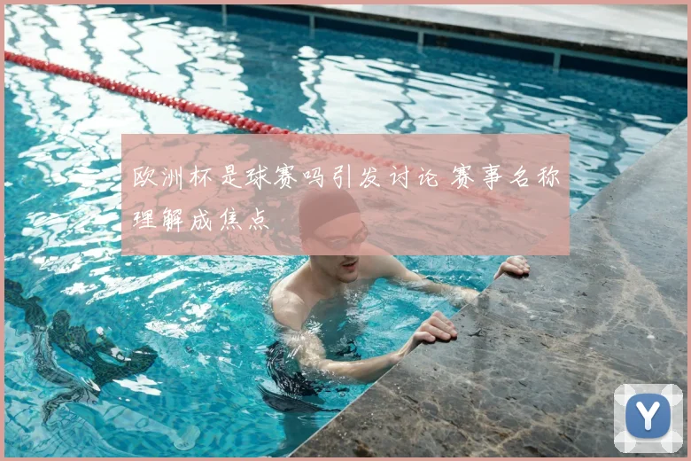 欧洲杯是球赛吗引发讨论 赛事名称理解成焦点