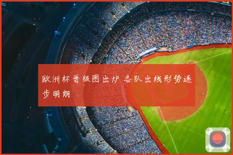 欧洲杯晋级图出炉 各队出线形势逐步明朗